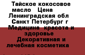 Тайское кокосовое масло › Цена ­ 490 - Ленинградская обл., Санкт-Петербург г. Медицина, красота и здоровье » Декоративная и лечебная косметика   